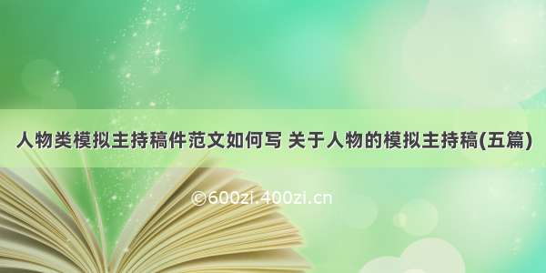 人物类模拟主持稿件范文如何写 关于人物的模拟主持稿(五篇)