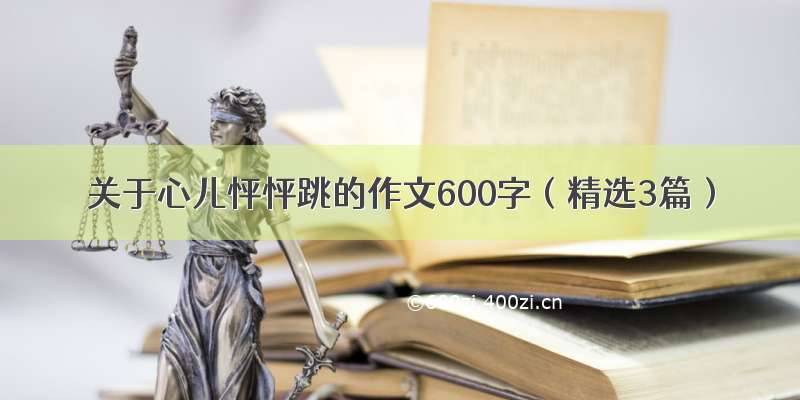 关于心儿怦怦跳的作文600字（精选3篇）