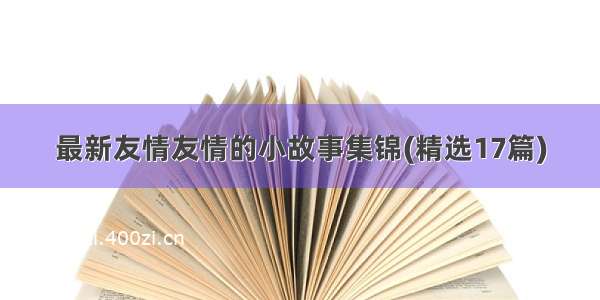 最新友情友情的小故事集锦(精选17篇)