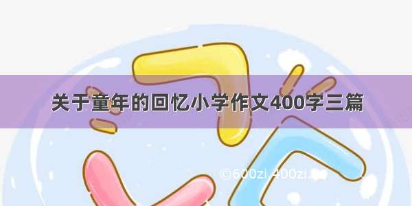 关于童年的回忆小学作文400字三篇