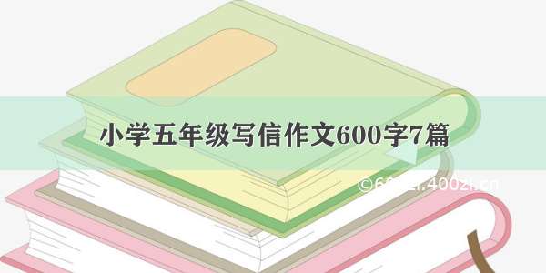 小学五年级写信作文600字7篇