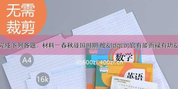 解答题阅读材料 完成下列各题。材料一春秋战国时期 按“官有能而禄有功”的原则 废