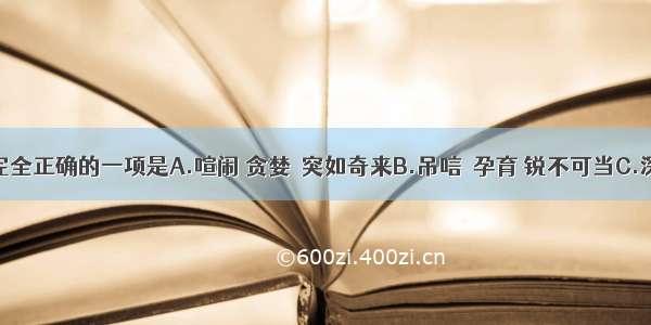 下列词语书写完全正确的一项是A.喧闹 贪婪  突如奇来B.吊唁  孕育 锐不可当C.深遂&nbs