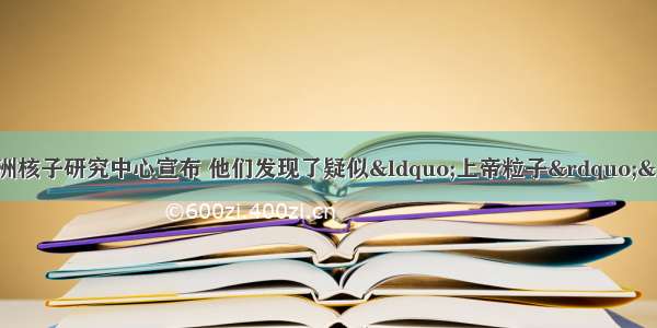 当地时间7月14日 欧洲核子研究中心宣布 他们发现了疑似“上帝粒子”——希格