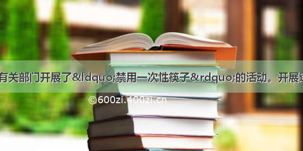 单选题近年来 我国有关部门开展了&ldquo;禁用一次性筷子&rdquo;的活动。开展这一活动的目的是A.