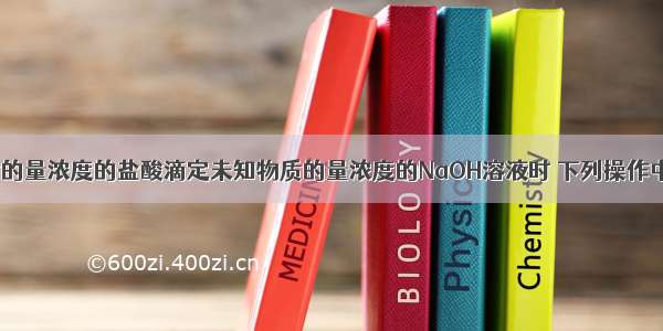 用已知物质的量浓度的盐酸滴定未知物质的量浓度的NaOH溶液时 下列操作中正确的是(　