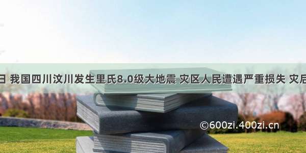 5月12日 我国四川汶川发生里氏8.0级大地震 灾区人民遭遇严重损失 灾后重建任