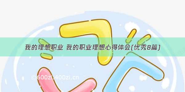 我的理想职业 我的职业理想心得体会(优秀8篇)