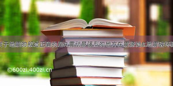 单选题下列关于地震的叙述正确的是A.震动最强烈的地方在震源处B.地震破坏程度的大小用