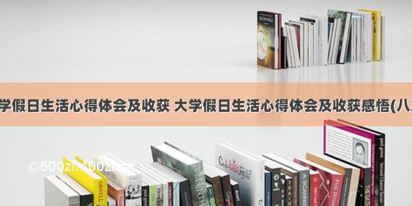 大学假日生活心得体会及收获 大学假日生活心得体会及收获感悟(八篇)