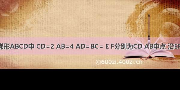 如图 在等腰梯形ABCD中 CD=2 AB=4 AD=BC= E F分别为CD AB中点 沿EF将梯形AFED