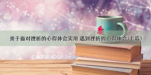 勇于面对挫折的心得体会实用 遇到挫折的心得体会(七篇)