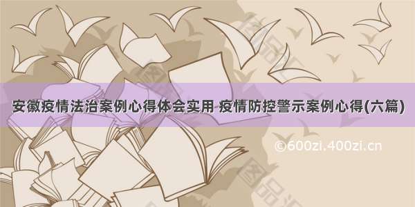 安徽疫情法治案例心得体会实用 疫情防控警示案例心得(六篇)