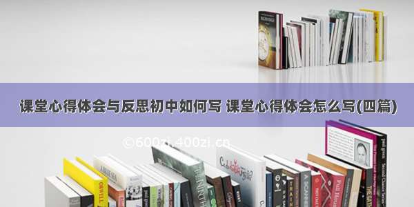 课堂心得体会与反思初中如何写 课堂心得体会怎么写(四篇)